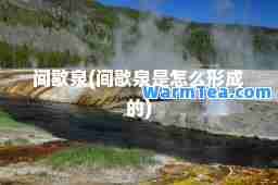 间歇泉(间歇泉是怎么形成的)