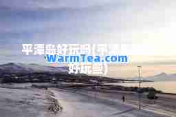 平潭岛好玩吗(平潭岛哪里好玩些)