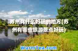 苏州有什么好玩的地方(苏州有哪些旅游景点好玩)