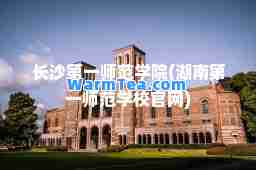 长沙师范学院(湖南师范学校官网)