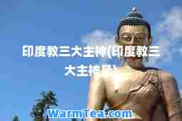 印度教三大主(印度教三大主是)