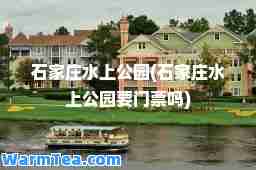 石家庄水上公园(石家庄水上公园要门票吗)