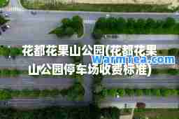 花都花果山公园(花都花果山公园停车场收费标准)