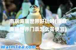 南京海底世界好玩吗(南京海底世界门票怎么买便宜)