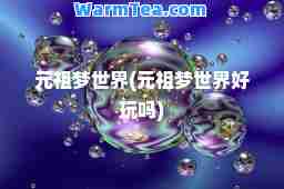 元祖梦世界(元祖梦世界好玩吗)