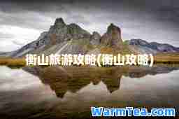 衡山旅游攻略(衡山攻略)
