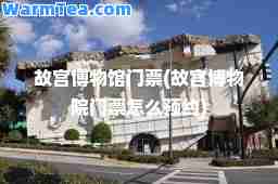 故宫博物馆门票(故宫博物院门票怎么预约)