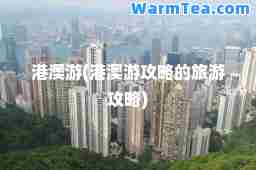 港澳游(港澳游攻略的旅游攻略)
