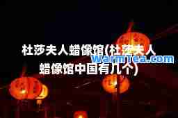 杜莎夫人蜡像馆(杜莎夫人蜡像馆中国有几个)