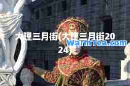大理三月街(大理三月街2024)