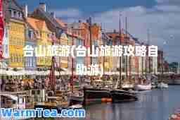台山旅游(台山旅游攻略自助游)