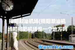 揭阳潮汕机场(揭阳潮汕机场和揭阳机场是一个地方吗)
