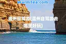 温州自驾游(温州自驾游去哪里好玩)