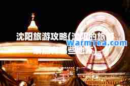 沈阳旅游攻略(沈阳的旅游景点有哪些地方)