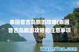 泰国普吉岛旅游攻略(泰国普吉岛旅游攻略和注意事项)
