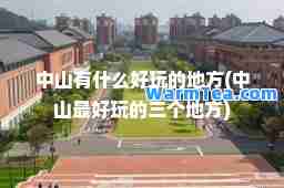 中山有什么好玩的地方(中山最好玩的三个地方)
