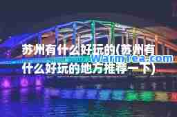 苏州有什么好玩的(苏州有什么好玩的地方一下)