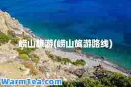崂山旅游(崂山旅游路线)
