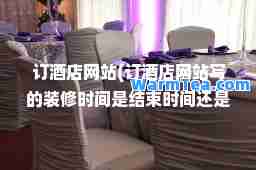 订酒店网站(订酒店网站写的装修时间是结束时间还是)