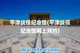 平津战役纪念馆(平津战役纪念馆网上预约)