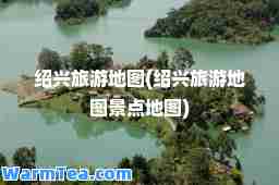 绍兴旅游地图(绍兴旅游地图景点地图)
