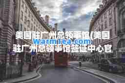 美国驻广州总领事馆(美国驻广州总领事馆签证中心官网)