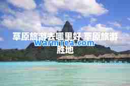 草原旅游去哪里好 草原旅游胜地