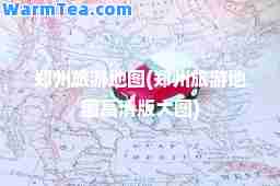郑州旅游地图(郑州旅游地图高清版大图)