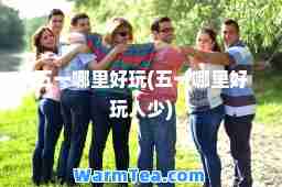 五一哪里好玩(五一哪里好玩人少)