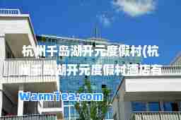 杭州千岛湖开元度假村(杭州千岛湖开元度假村酒店有限公司)