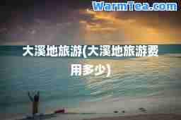 大溪地旅游(大溪地旅游费用多少)