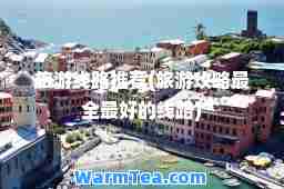 旅游线路(旅游攻略最全最好的线路)