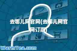 去哪儿网官网(去哪儿网官网订票)