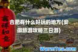 肥有什么好玩的地方(安徽旅游攻略三日游)