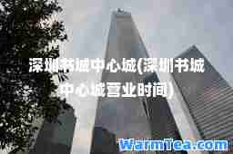 深圳书城中心城(深圳书城中心城营业时间)