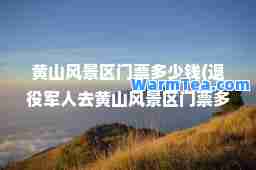 黄山风景区门票多少钱(退役军人去黄山风景区门票多少钱)
