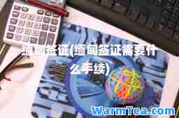 缅甸签证(缅甸签证需要什么手续)