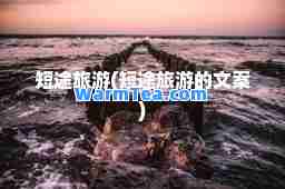 短途旅游(短途旅游的文案)
