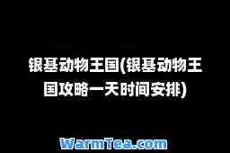 银基动物王国(银基动物王国攻略时间安排)