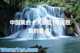 中国美的十大景区(中国超美的景点)