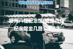 扬州八怪纪念馆(扬州八怪纪念馆坐几路公交车)