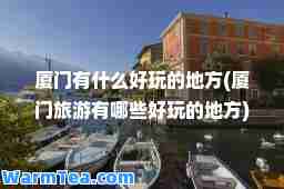 厦门有什么好玩的地方(厦门旅游有哪些好玩的地方)