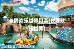 长隆欢乐世界门票(长隆欢乐世界)