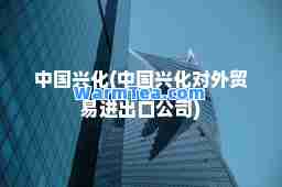 中国兴化(中国兴化对外贸易进出口公司)