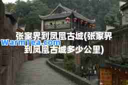 张家界到凤凰古城(张家界到凤凰古城多少公里)