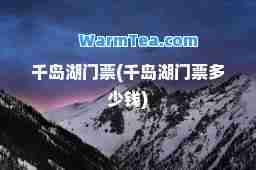 千岛湖门票(千岛湖门票多少钱)