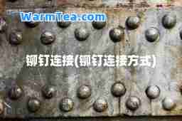 铆钉连接(铆钉连接方式)