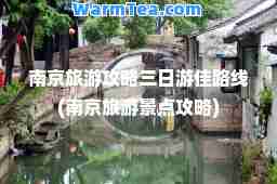 南京旅游攻略三日游佳路线(南京旅游景点攻略)