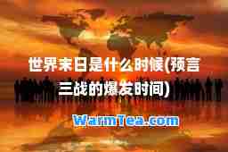 世界末日是什么时候(预言三战的爆发时间)