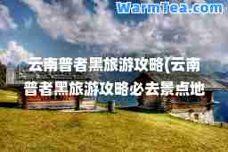云南普者黑旅游攻略(云南普者黑旅游攻略必去景点地图)